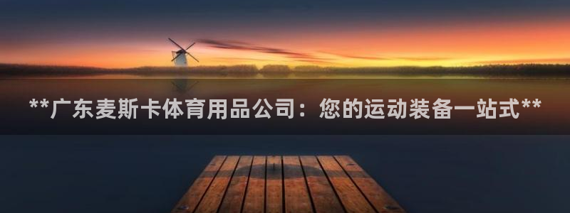 欧陆娱乐总代:**广东麦斯卡体育用品公司:您的运动装备一站式