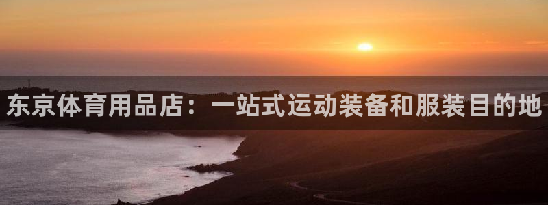 欧陆娱乐登录测速:东京体育用品店:一站式运动装备和服装目的地